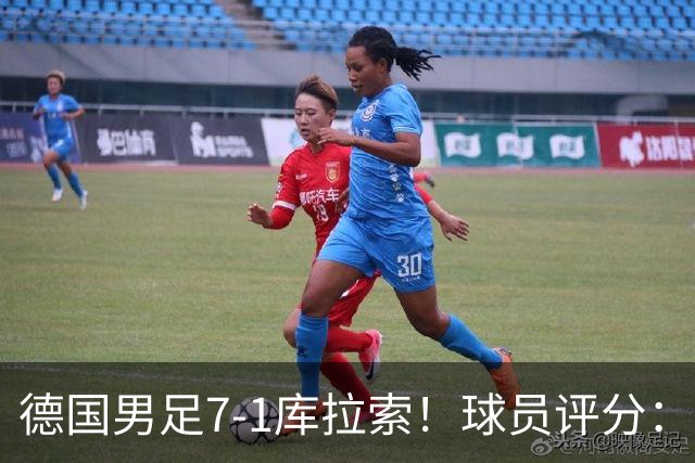 德国男足7-1库拉索！球员评分：2人满分、2人优秀、3人及格、1人太拉胯